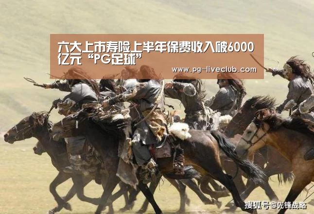 六大上市寿险上半年保费收入破6000亿元“PG足球”(图2) PG篮球