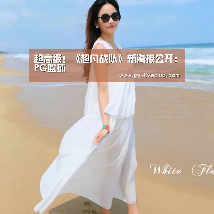 超高级!《超凡战队》新海报公开:PG篮球(图1) PG竞猜