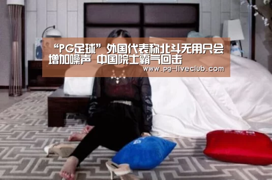 “PG足球”外国代表称北斗无用只会增加噪声 中国院士霸气回击(图2) PG竞猜