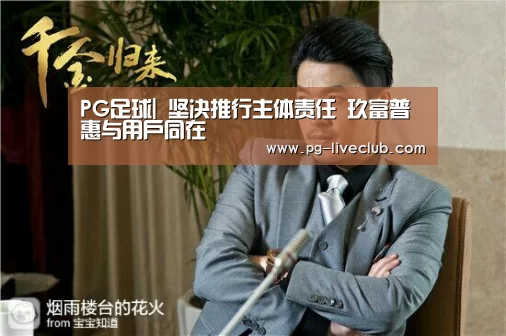 PG足球|
坚决推行主体责任 玖富普惠与用户同在(图1) PG足球